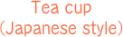 Tea cup
（Japanese style）
